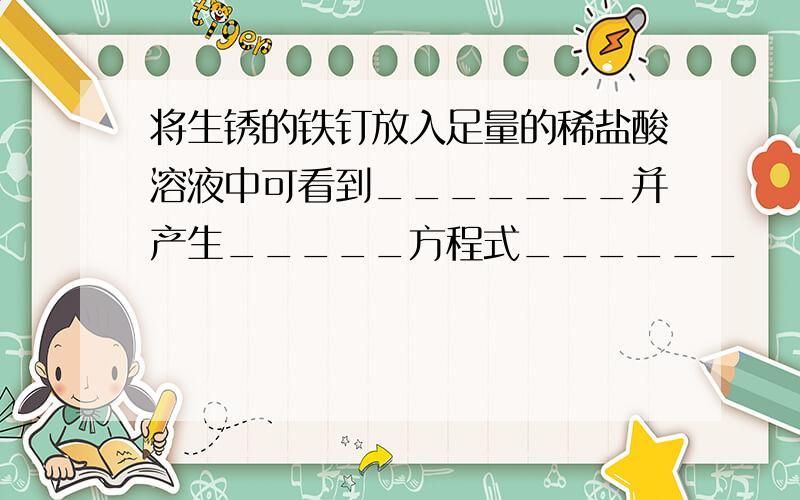 将生锈的铁钉放入足量的稀盐酸溶液中可看到_______并产生_____方程式______