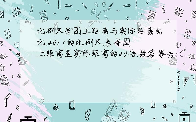 比例尺是图上距离与实际距离的比，20：1的比例尺，表示图上距离是实际距离的20倍．故答案为：C．