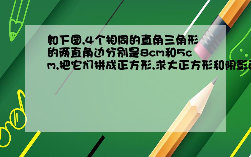 如下图,4个相同的直角三角形的两直角边分别是8cm和5cm,把它们拼成正方形,求大正方形和阴影正方形的面积.