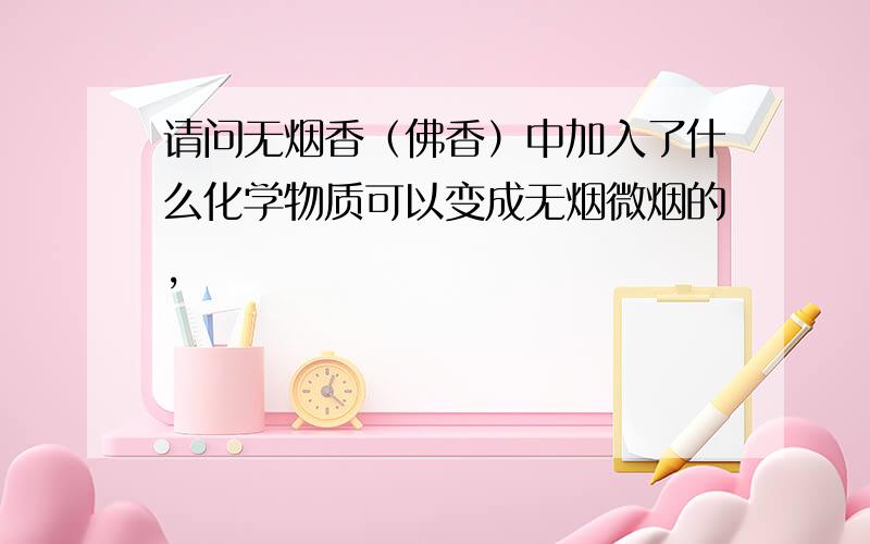 请问无烟香（佛香）中加入了什么化学物质可以变成无烟微烟的,