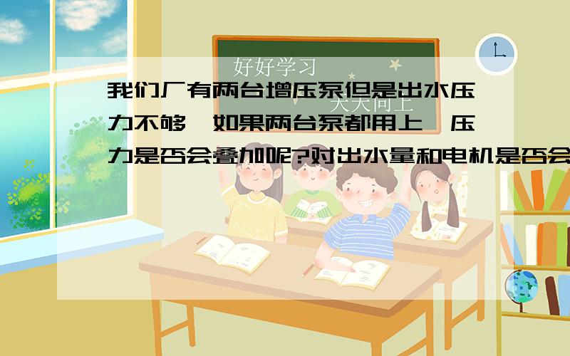 我们厂有两台增压泵但是出水压力不够,如果两台泵都用上,压力是否会叠加呢?对出水量和电机是否会有影响