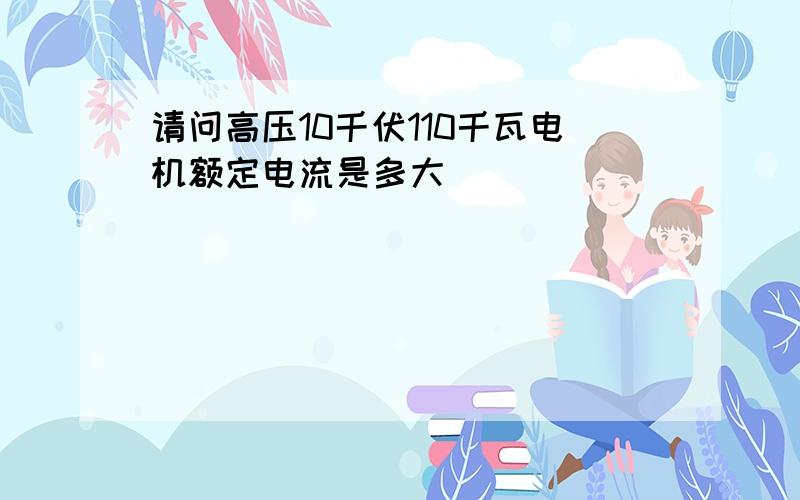 请问高压10千伏110千瓦电机额定电流是多大