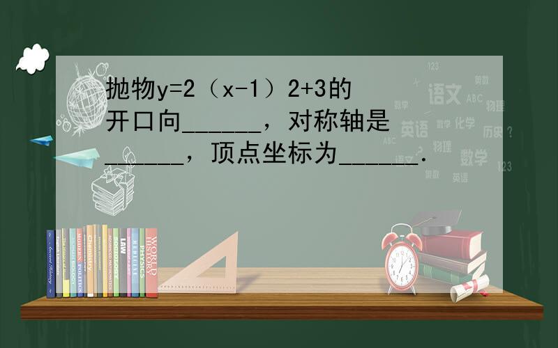 抛物y=2（x-1）2+3的开口向______，对称轴是______，顶点坐标为______．