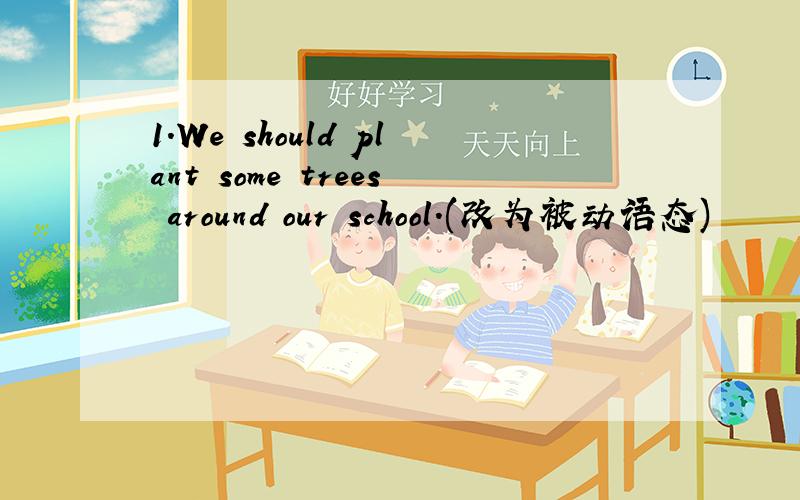 1.We should plant some trees around our school.(改为被动语态)