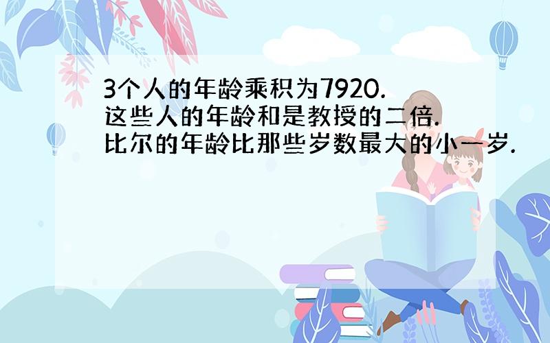 3个人的年龄乘积为7920.这些人的年龄和是教授的二倍.比尔的年龄比那些岁数最大的小一岁.