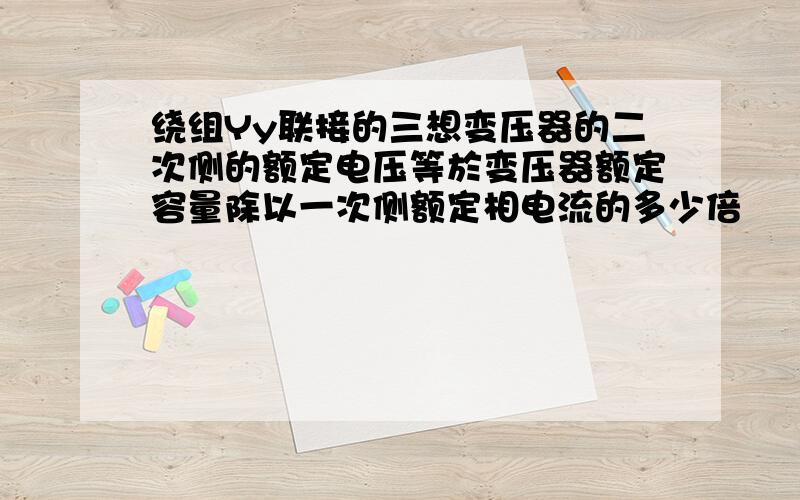 绕组Yy联接的三想变压器的二次侧的额定电压等於变压器额定容量除以一次侧额定相电流的多少倍