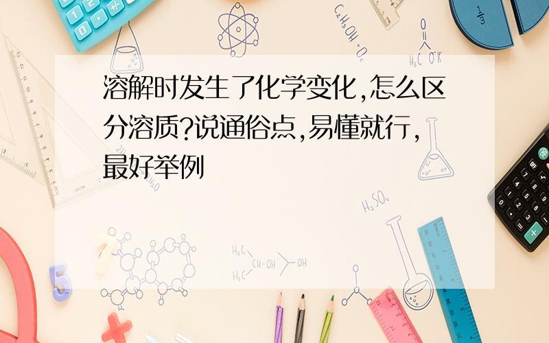 溶解时发生了化学变化,怎么区分溶质?说通俗点,易懂就行,最好举例