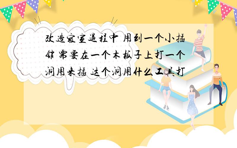 改造寝室过程中 用到一个小插销 需要在一个木板子上打一个洞用来插 这个洞用什么工具打