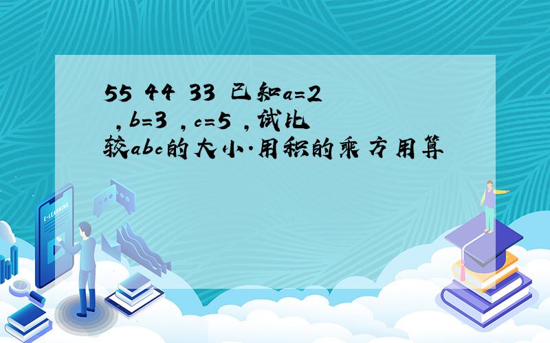 55 44 33 已知a=2 ,b=3 ,c=5 ,试比较abc的大小.用积的乘方用算