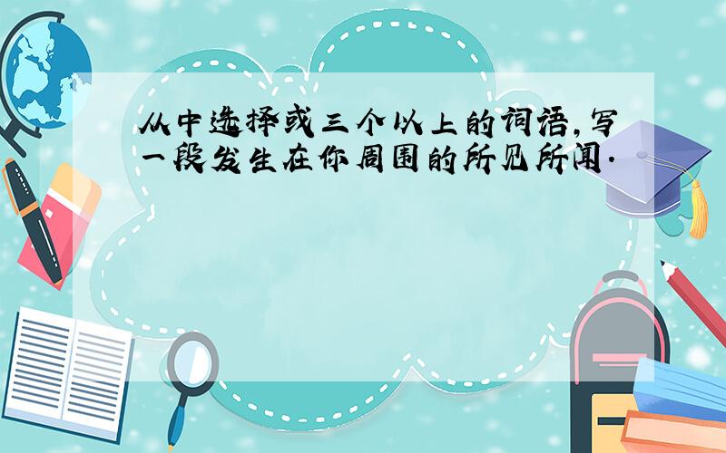 从中选择或三个以上的词语,写一段发生在你周围的所见所闻.