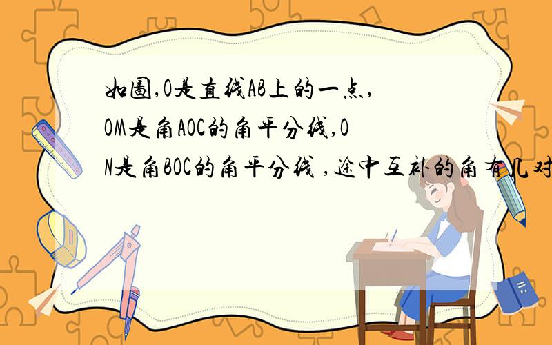 如图,O是直线AB上的一点,OM是角AOC的角平分线,ON是角BOC的角平分线 ,途中互补的角有几对