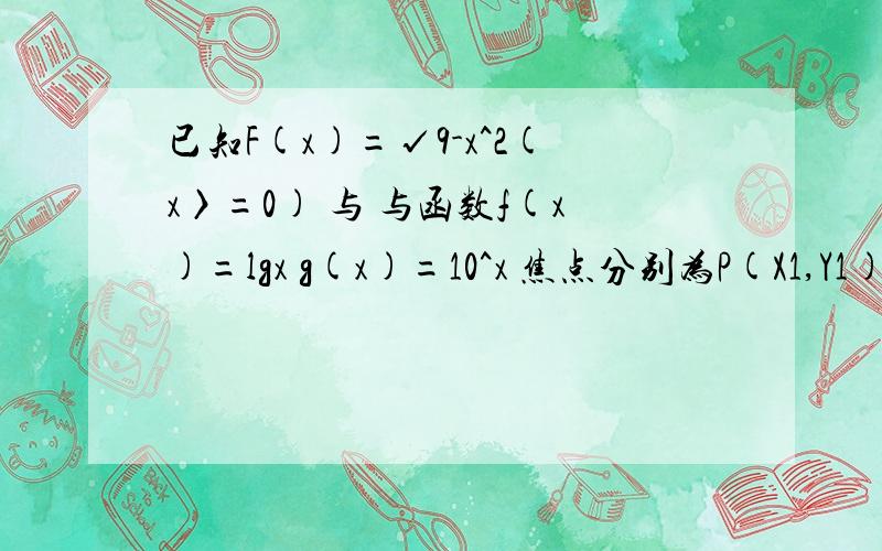 已知F(x)=√9-x^2(x〉=0) 与 与函数f(x)=lgx g(x)=10^x 焦点分别为P(X1,Y1)Q(X