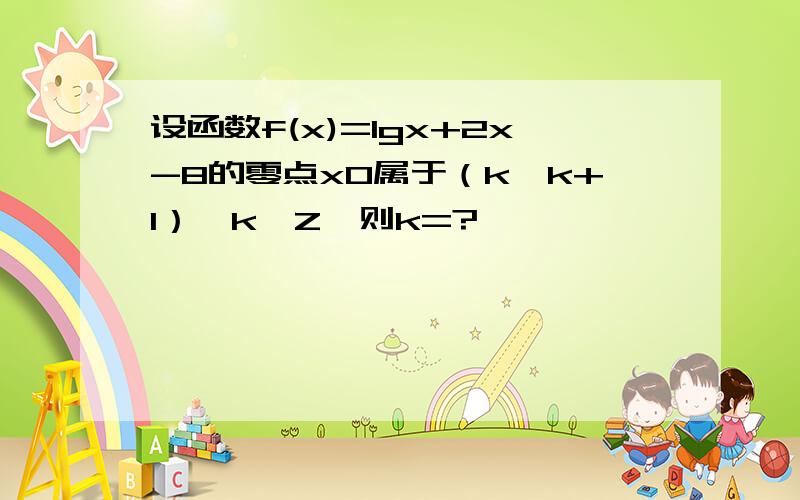 设函数f(x)=lgx+2x-8的零点x0属于（k,k+1）,k∈Z,则k=?