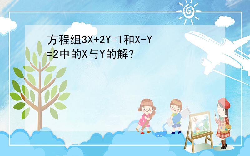 方程组3X+2Y=1和X-Y=2中的X与Y的解?