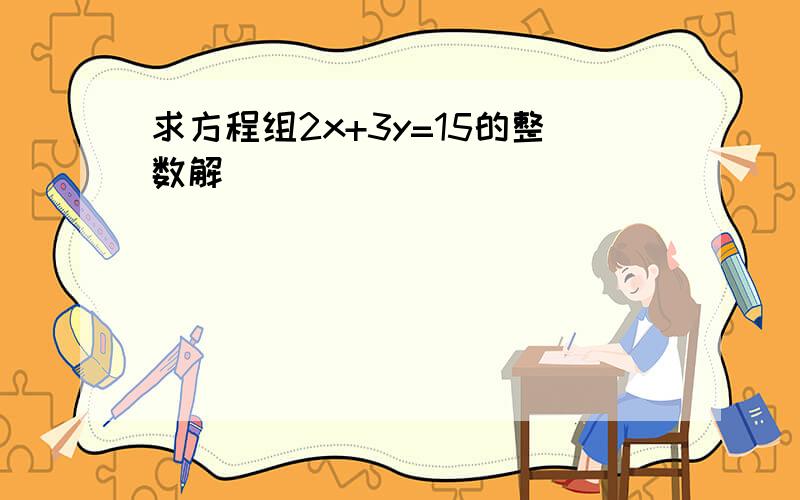 求方程组2x+3y=15的整数解