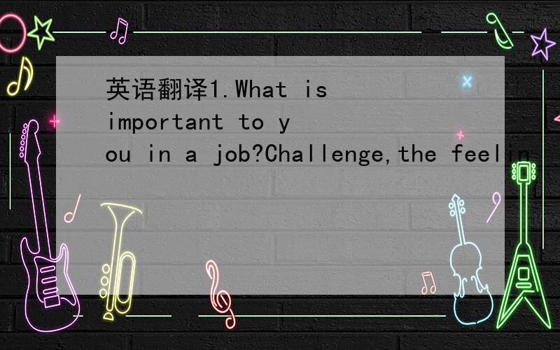 英语翻译1.What is important to you in a job?Challenge,the feelin