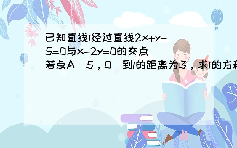 已知直线l经过直线2x+y-5=0与x-2y=0的交点．若点A（5，0）到l的距离为3，求l的方程．