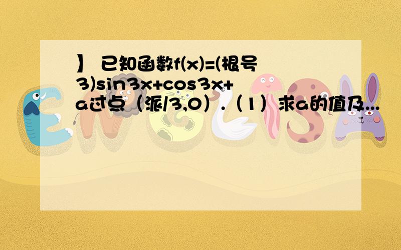 】 已知函数f(x)=(根号3)sin3x+cos3x+a过点（派/3,0）.（1）求a的值及...