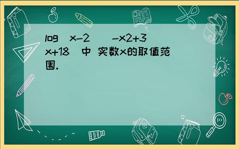 log(x-2)(-x2+3x+18)中 实数x的取值范围.