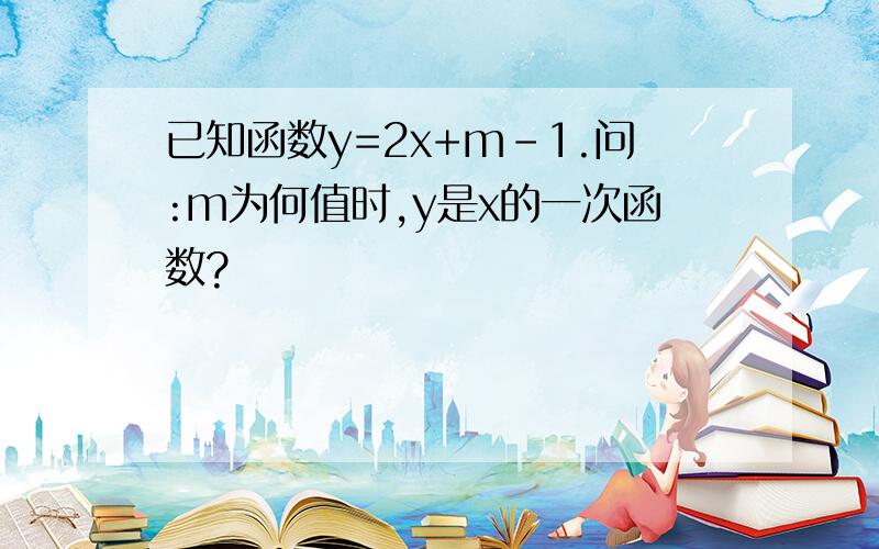 已知函数y=2x+m-1.问:m为何值时,y是x的一次函数?