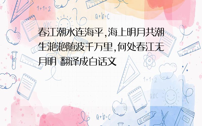 春江潮水连海平,海上明月共潮生滟滟随波千万里,何处春江无月明 翻译成白话文