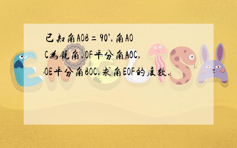 已知角AOB=90',角AOC为锐角,OF平分角AOC,OE平分角BOC,求角EOF的度数.