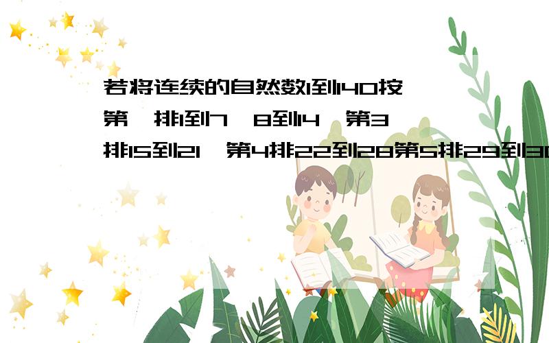 若将连续的自然数1到140按第一排1到7,8到14,第3排15到21,第4排22到28第5排29到30…最后一排134到