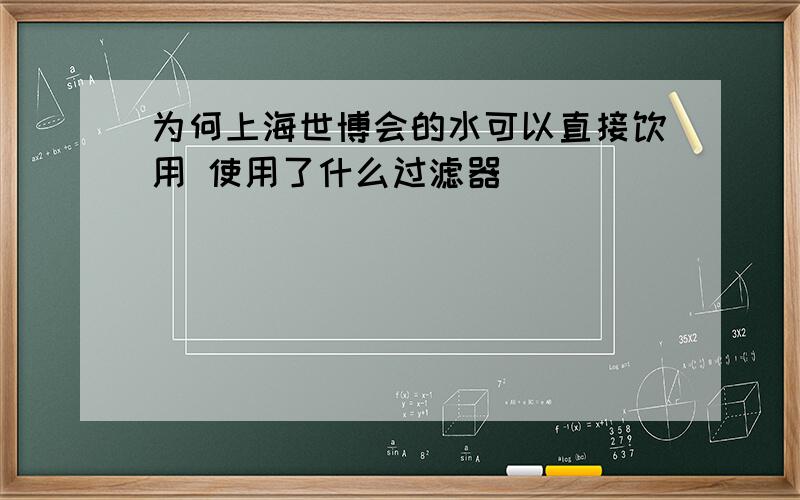 为何上海世博会的水可以直接饮用 使用了什么过滤器