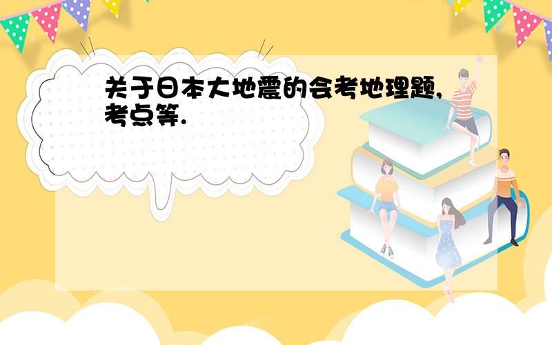 关于日本大地震的会考地理题,考点等.