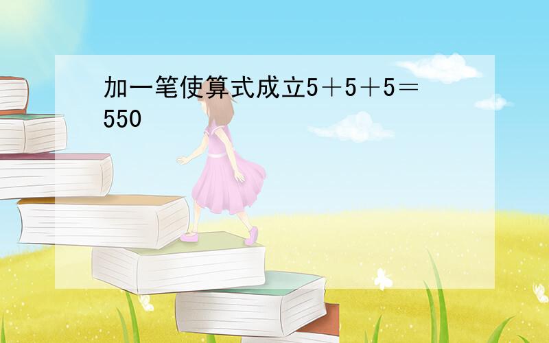 加一笔使算式成立5＋5＋5＝550