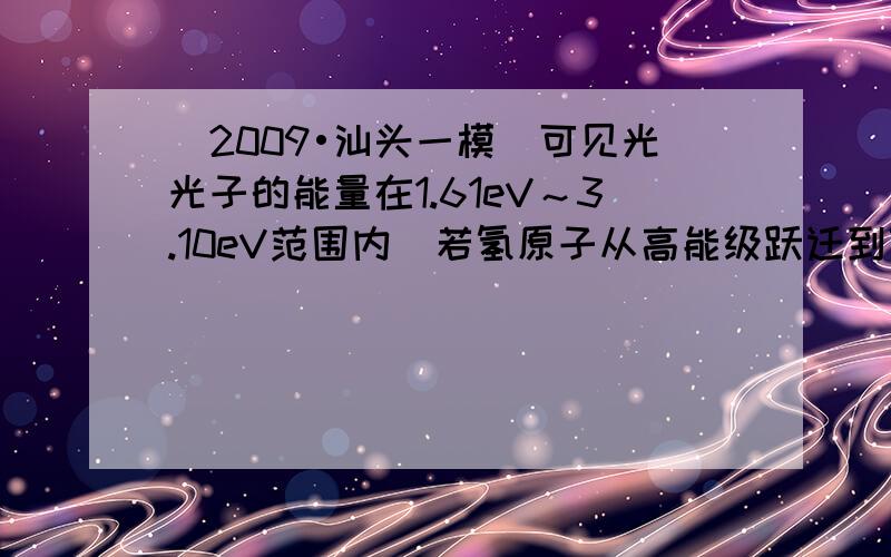 （2009•汕头一模）可见光光子的能量在1.61eV～3.10eV范围内．若氢原子从高能级跃迁到低能级，根据氢原子能级图