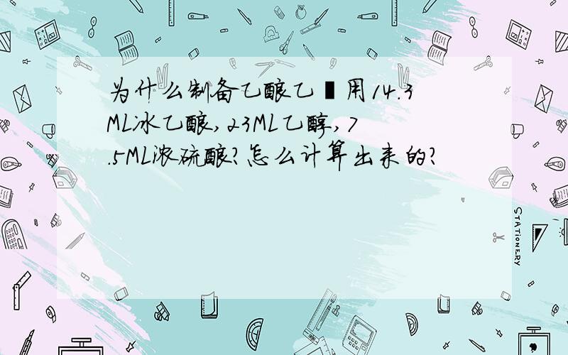 为什么制备乙酸乙酯用14.3ML冰乙酸,23ML乙醇,7.5ML浓硫酸?怎么计算出来的?