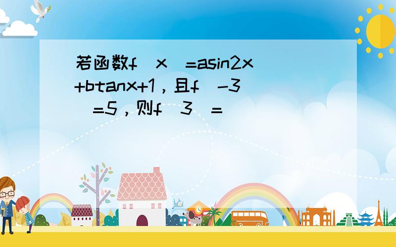 若函数f（x）=asin2x+btanx+1，且f（-3）=5，则f（3）=______．