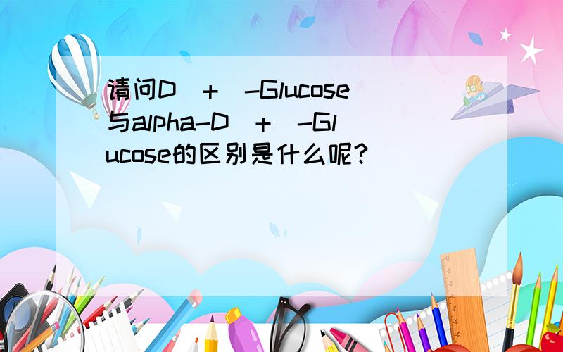 请问D(+)-Glucose与alpha-D(+)-Glucose的区别是什么呢?