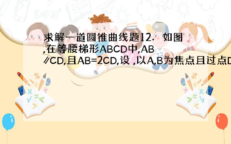 求解一道圆锥曲线题12．如图,在等腰梯形ABCD中,AB∥CD,且AB=2CD,设 ,以A,B为焦点且过点D的双曲线离心