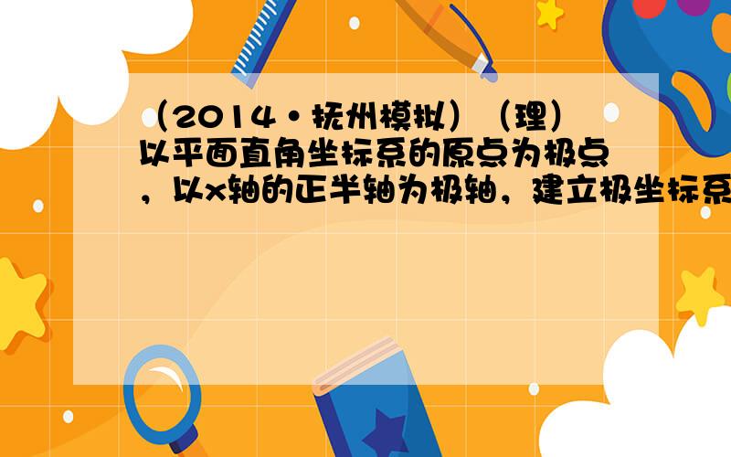 （2014•抚州模拟）（理）以平面直角坐标系的原点为极点，以x轴的正半轴为极轴，建立极坐标系，则曲线x＝2cosφy＝2