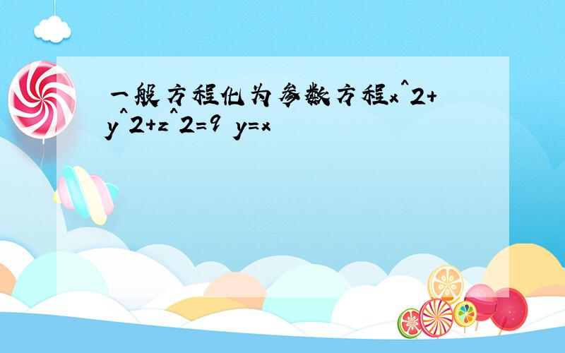 一般方程化为参数方程x^2＋y^2＋z^2＝9 y＝x