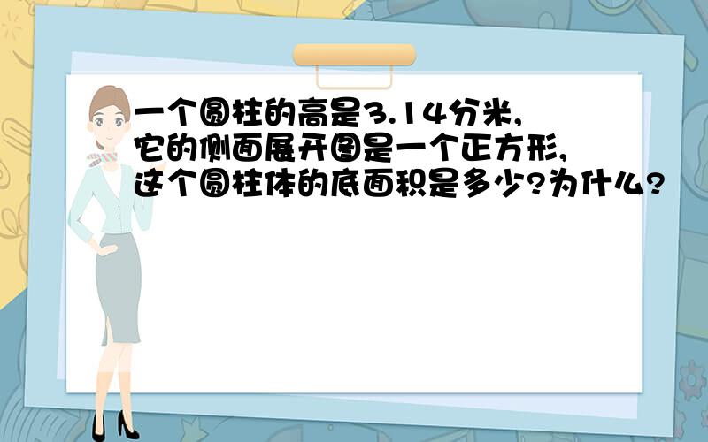 一个圆柱的高是3.14分米,它的侧面展开图是一个正方形,这个圆柱体的底面积是多少?为什么?