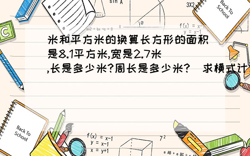 米和平方米的换算长方形的面积是8.1平方米,宽是2.7米,长是多少米?周长是多少米?（求横式计算）急啊!