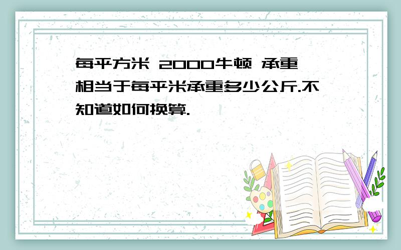 每平方米 2000牛顿 承重相当于每平米承重多少公斤.不知道如何换算.