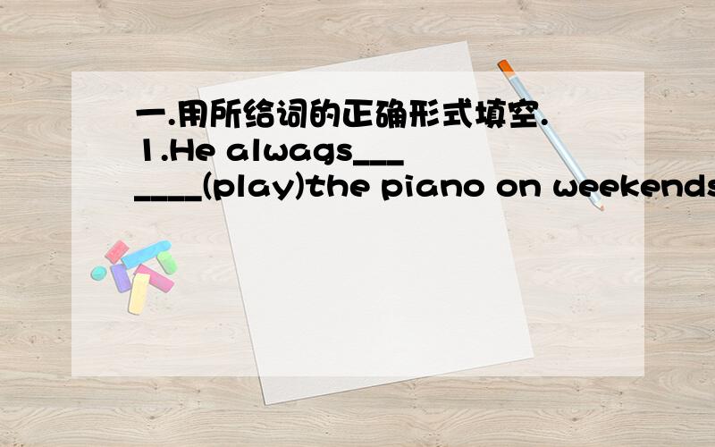 一.用所给词的正确形式填空.1.He alwags_______(play)the piano on weekends.