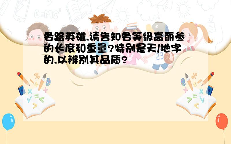 各路英雄,请告知各等级高丽参的长度和重量?特别是天/地字的,以辨别其品质?