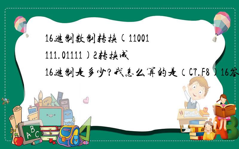 16进制数制转换(11001111.01111)2转换成16进制是多少?我怎么算的是（C7.F8)16答案写的是（CF.