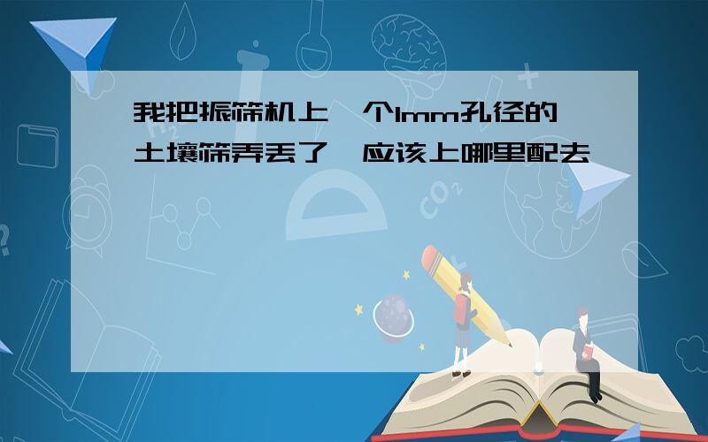 我把振筛机上一个1mm孔径的土壤筛弄丢了,应该上哪里配去