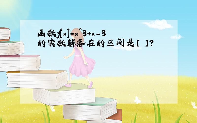 函数f[x]=x^3+x-3的实数解落在的区间是【 】?