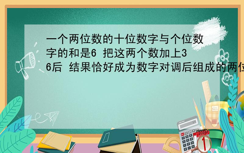 一个两位数的十位数字与个位数字的和是6 把这两个数加上36后 结果恰好成为数字对调后组成的两位数 则这两位数是?