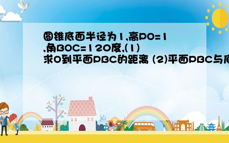 圆锥底面半径为1,高PO=1,角BOC=120度,(1)求O到平面PBC的距离 (2)平面PBC与底面的夹角