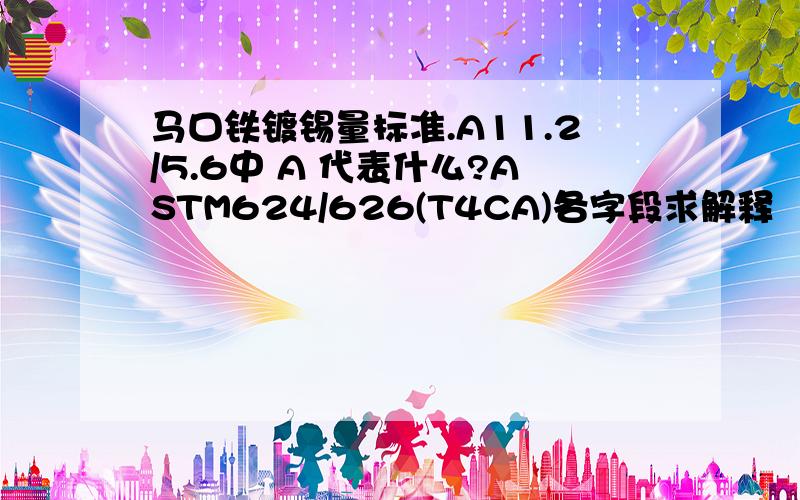 马口铁镀锡量标准.A11.2/5.6中 A 代表什么?ASTM624/626(T4CA)各字段求解释