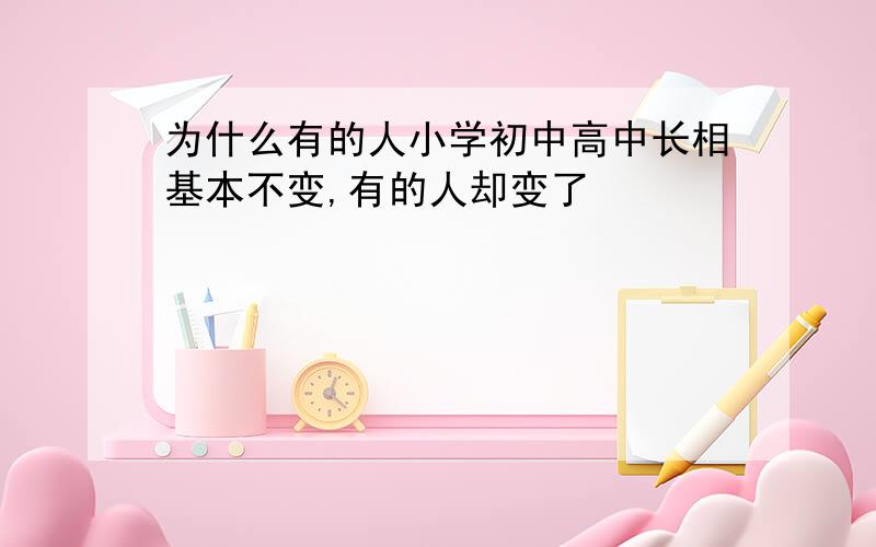 为什么有的人小学初中高中长相基本不变,有的人却变了