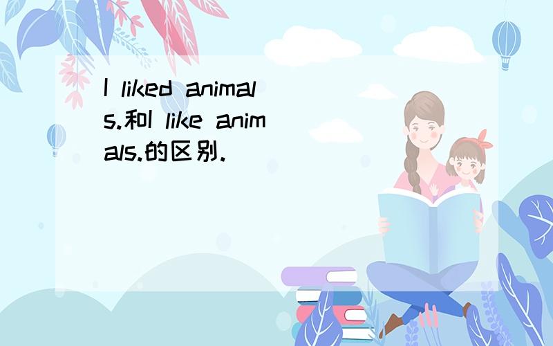 I liked animals.和I like animals.的区别.